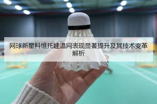 网球新星科维托娃温网表现显著提升及其技术变革解析（BIYI SPORTS）